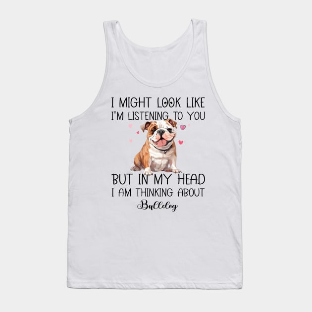 I Might Look Like I'm Listening To You But In My Head I Am Thinking About Bulldog Funny Tank Top by myreed